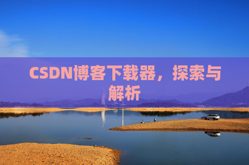 CSDN博客下载器,探索与解析 CSDN博客下载器,探索与解析